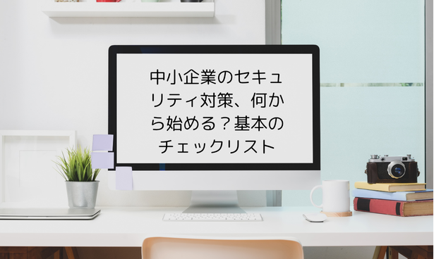 中小企業のセキュリティ対策、何から始める？基本のチェックリスト